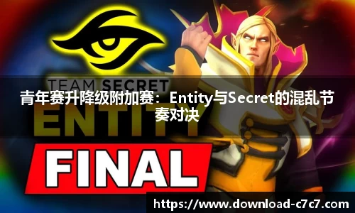 青年赛升降级附加赛：Entity与Secret的混乱节奏对决