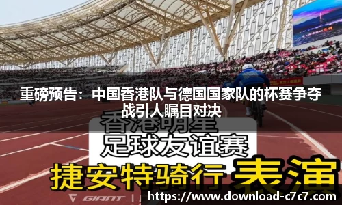 重磅预告：中国香港队与德国国家队的杯赛争夺战引人瞩目对决