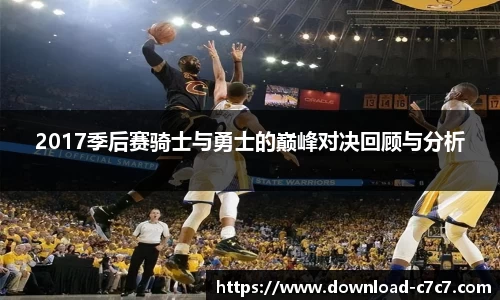 2017季后赛骑士与勇士的巅峰对决回顾与分析
