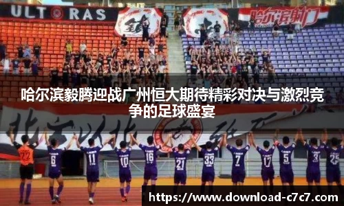 哈尔滨毅腾迎战广州恒大期待精彩对决与激烈竞争的足球盛宴
